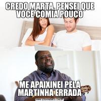 CREDO MARTA, PENSEI QUE VOCÊ COMIA POUCOME APAIXINEI PELA MARTINHA ERRADA