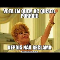 VOTA EM QUEM VC QUISER, PORRA!!!DEPOIS NÃO RECLAMA