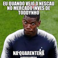EU QUANDO VEJO O NESCAU NO MERCADO INVES DE TODDYNHONA QUARENTENA