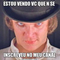 ESTOU VENDO VC QUE N SE INSCREVEU NO MEU CANAL
