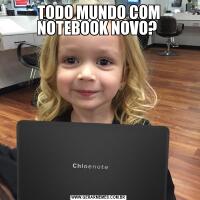 TODO MUNDO COM NOTEBOOK NOVO? 