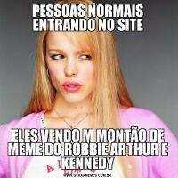 PESSOAS NORMAIS ENTRANDO NO SITEELES VENDO M MONTÃO DE MEME DO ROBBIE ARTHUR E KENNEDY