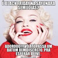 É BLACK FRIDAY NA SAYONARA SEMIJOIAS?ADOROOO!!! VÔ ATÉ PASSA UM BATOM BEM DISCRETO, PRA ESPERAR A LIVE .