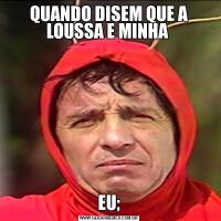 QUANDO DISEM QUE A LOUSSA E MINHA EU;