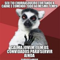 SEU TIO CHURRASQUEIRO CORTANDO A CARNE E COMENDO TUDO AO MESMO TEMPOCALMA JOVEM, TEM OS CONVIDADOS PARA SERVIR AINDA