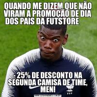QUANDO ME DIZEM QUE NÃO VIRAM A PROMOÇÃO DE DIA DOS PAIS DA FUTSTORE        - 25% DE DESCONTO NA SEGUNDA CAMISA DE TIME, MEN!