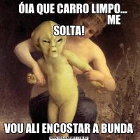        ÓIA QUE CARRO LIMPO...                                               ME SOLTA!VOU ALI ENCOSTAR A BUNDA