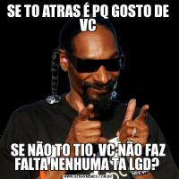 SE TO ATRAS É PQ GOSTO DE VCSE NÃO TO TIO, VC NÃO FAZ FALTA NENHUMA TA LGD? 