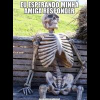 EU ESPERANDO MINHA AMIGA RESPONDER