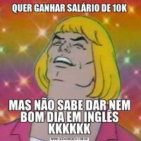 QUER GANHAR SALÁRIO DE 10KMAS NÃO SABE DAR NEM BOM DIA EM INGLÊS KKKKKK