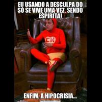 EU USANDO A DESCULPA DO SÓ SE VIVE UMA VEZ, SENDO ESPÍRITA!ENFIM, A HIPOCRISIA...