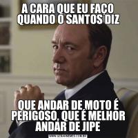 A CARA QUE EU FAÇO QUANDO O SANTOS DIZQUE ANDAR DE MOTO É PERIGOSO, QUE É MELHOR ANDAR DE JIPE