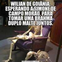 WILIAN DE GOIÂNIA, ESPERANDO A SIMONE DE CAMPO MORÃO, PARA TOMAR UMA BRAHMA DUPLO MALTE JUNTOS.