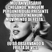 MEU ANIVERSÁRIO CHEGANDO, NINGUÉM PERGUNTA QUAL PRESENTE EU QUERO, NENHUM MOVIMENTO DE FESTA...EU SÓ OBSERVANDO A FRIEZA DE VCS.