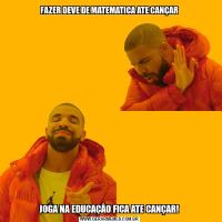 FAZER DEVE DE MATEMATICA ATE CANÇARJOGA NA EDUCAÇÂO FICA ATE CANÇAR!