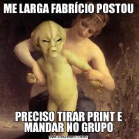 ME LARGA FABRÍCIO POSTOUPRECISO TIRAR PRINT E MANDAR NO GRUPO