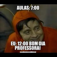AULAS: 7:00EU: 12:00 BOM DIA PROFESSORA! 