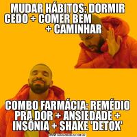 MUDAR HÁBITOS: DORMIR CEDO + COMER BEM                          + CAMINHARCOMBO FARMÁCIA: REMÉDIO PRA DOR + ANSIEDADE + INSÔNIA + SHAKE 'DETOX'