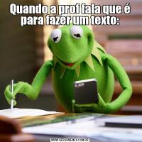 Quando a prof fala que é para fazer um texto:
