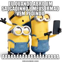 EU QUANDO ABRO UM SALGADINHO E MEUS IRMAO VEM PEDINDOAAAAAAAAAAAAAAAAAAAA