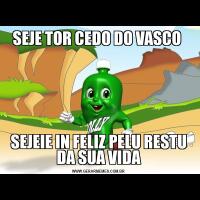 SEJE TOR CEDO DO VASCO SEJEIE IN FELIZ PELU RESTU DA SUA VIDA