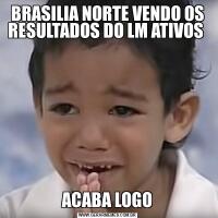 BRASILIA NORTE VENDO OS RESULTADOS DO LM ATIVOS ACABA LOGO