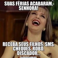 SUAS FÉRIAS ACABARAM, SENHORA!RECEBA SEUS FILHOS: SMS, CHEQUES, ROBÔ, DISCADOR...