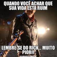 QUANDO VOCÊ ACHAR QUE SUA VIDA ESTÁ RUIMLEMBRE-SE DO RICK... MUITO PIOR!!