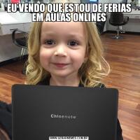EU VENDO QUE ESTOU DE FERIAS EM AULAS ONLINES