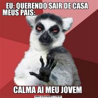 EU: QUERENDO SAIR DE CASA   MEUS PAIS:                                                           CALMA AI MEU JOVEM 