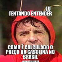                                                                                                   EU TENTANDO ENTENDERCOMO É CALCULADO O PREÇO DA GASOLINA NO BRASIL