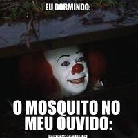 EU DORMINDO:O MOSQUITO NO 
MEU OUVIDO: