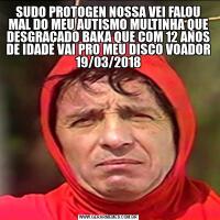 SUDO PROTOGEN NOSSA VEI FALOU MAL DO MEU AUTISMO MULTINHA QUE DESGRAÇADO BAKA QUE COM 12 ANOS DE IDADE VAI PRO MEU DISCO VOADOR 19/03/2018