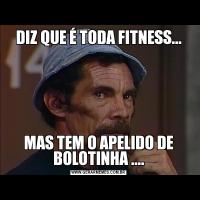 DIZ QUE É TODA FITNESS...MAS TEM O APELIDO DE BOLOTINHA ....