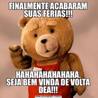 FINALMENTE ACABARAM SUAS FÉRIAS!!!HAHAHAHAHAHAHA.
SEJA BEM VINDA DE VOLTA DEA!!!