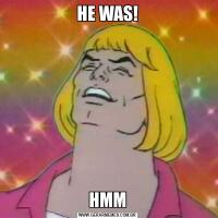 HE WAS!HMM