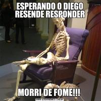 ESPERANDO O DIEGO RESENDE RESPONDERMORRI DE FOME!!! 