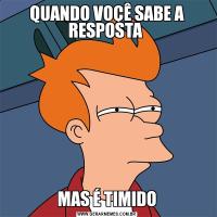 QUANDO VOÇÊ SABE A RESPOSTA MAS É TIMIDO