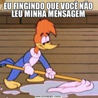 EU FINGINDO QUE VOCÊ NÃO LEU MINHA MENSAGEM
