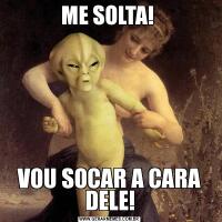 ME SOLTA! VOU SOCAR A CARA DELE!