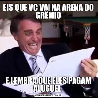 EIS QUE VC VAI NA ARENA DO GRÊMIOE LEMBRA QUE ELES PAGAM ALUGUEL 