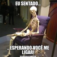 EU SENTADO......ESPERANDO VOCÊ ME LIGAR!