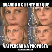 QUANDO O CLIENTE DIZ QUEVAI PENSAR NA PROPOSTA