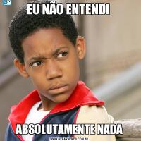 EU NÃO ENTENDI ABSOLUTAMENTE NADA
