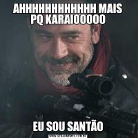 AHHHHHHHHHHHH MAIS
PQ KARAIOOOOOEU SOU SANTÃO