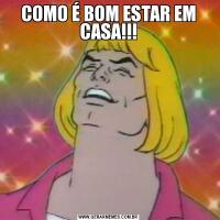 COMO É BOM ESTAR EM CASA!!!