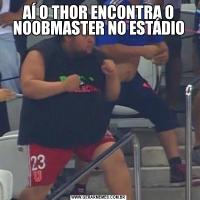 AÍ O THOR ENCONTRA O NOOBMASTER NO ESTÁDIO