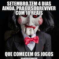 SETEMBRO TEM 4 DIAS AINDA, PRA EU SOBREVIVER COM 10 REAISQUE COMECEM OS JOGOS