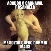 ACABOU O CARNAVAL ROSÂNGELAME SOLTA! QUERO DORMIR MAIS!