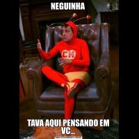 NEGUINHA TAVA AQUI PENSANDO EM VC...